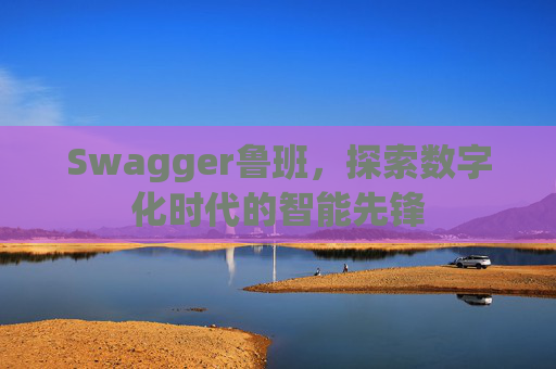 Swagger鲁班，探索数字化时代的智能先锋